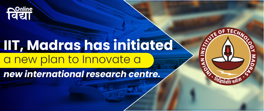 IIT, Madras has initiated a new plan to Innovate a new international research centre.