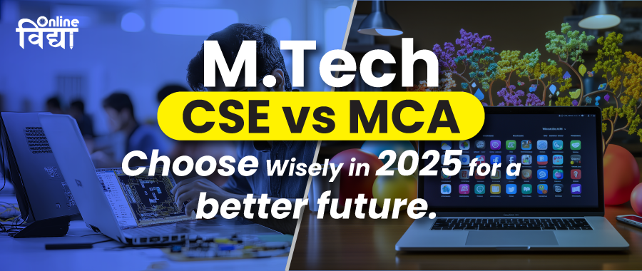 M.Tech CSE vs MCA; Choose Wisely in 2025 for a better future.