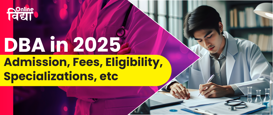 DBA in 2025; Admission, Fees, Eligibility, Specializations, etc.