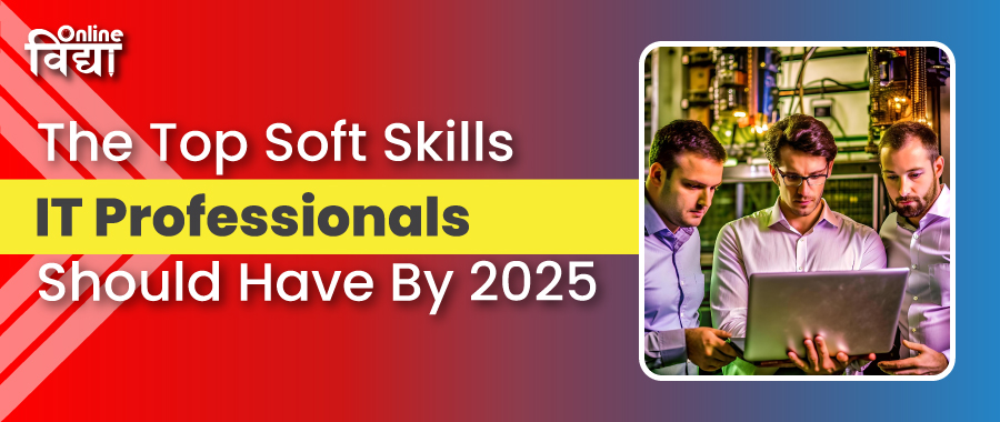 The Top Soft Skills IT Professionals Should Have By 2025