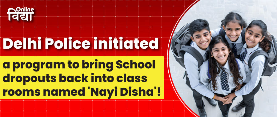 Delhi Police initiated a program to bring School dropouts back into classrooms named 'Nayi Disha'!