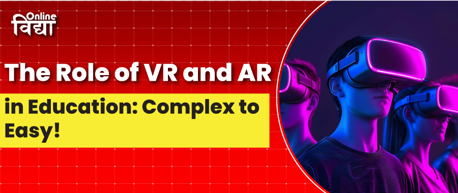 The Role of VR and AR in Education: Complex to Easy!