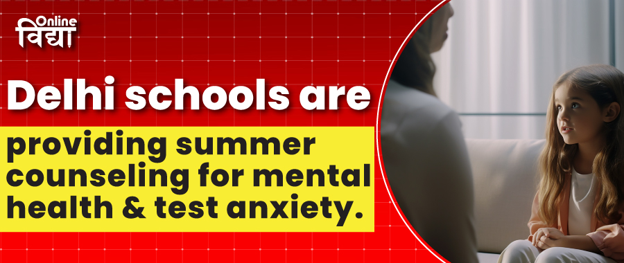 Delhi schools are providing summer counseling for mental health and test anxiety.