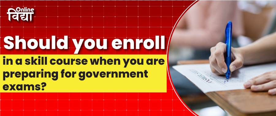 Should you enroll in a skill course when you are preparing for government exams?