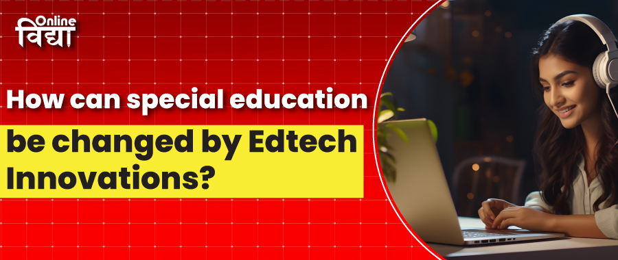 How can special education be changed by Edtech Innovations?