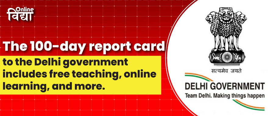 The 100-day report card to the Delhi government includes free teaching, online learning, and more.
